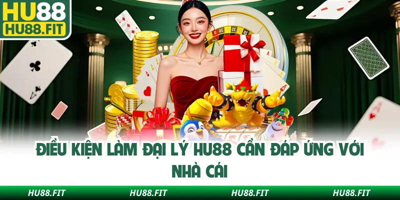 Điều kiện làm đại lý Hu88 cần đáp ứng với nhà cái