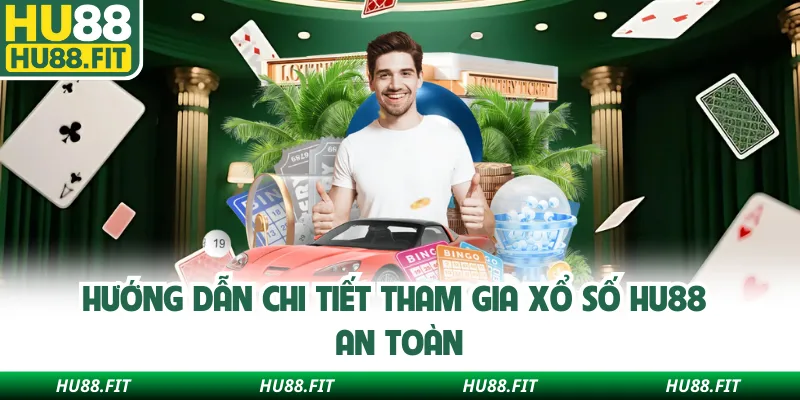 Hướng dẫn chi tiết tham gia xổ số Hu88 an toàn