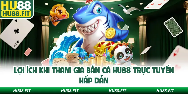 Lợi ích khi tham gia bắn cá Hu88 trực tuyến hấp dẫn
